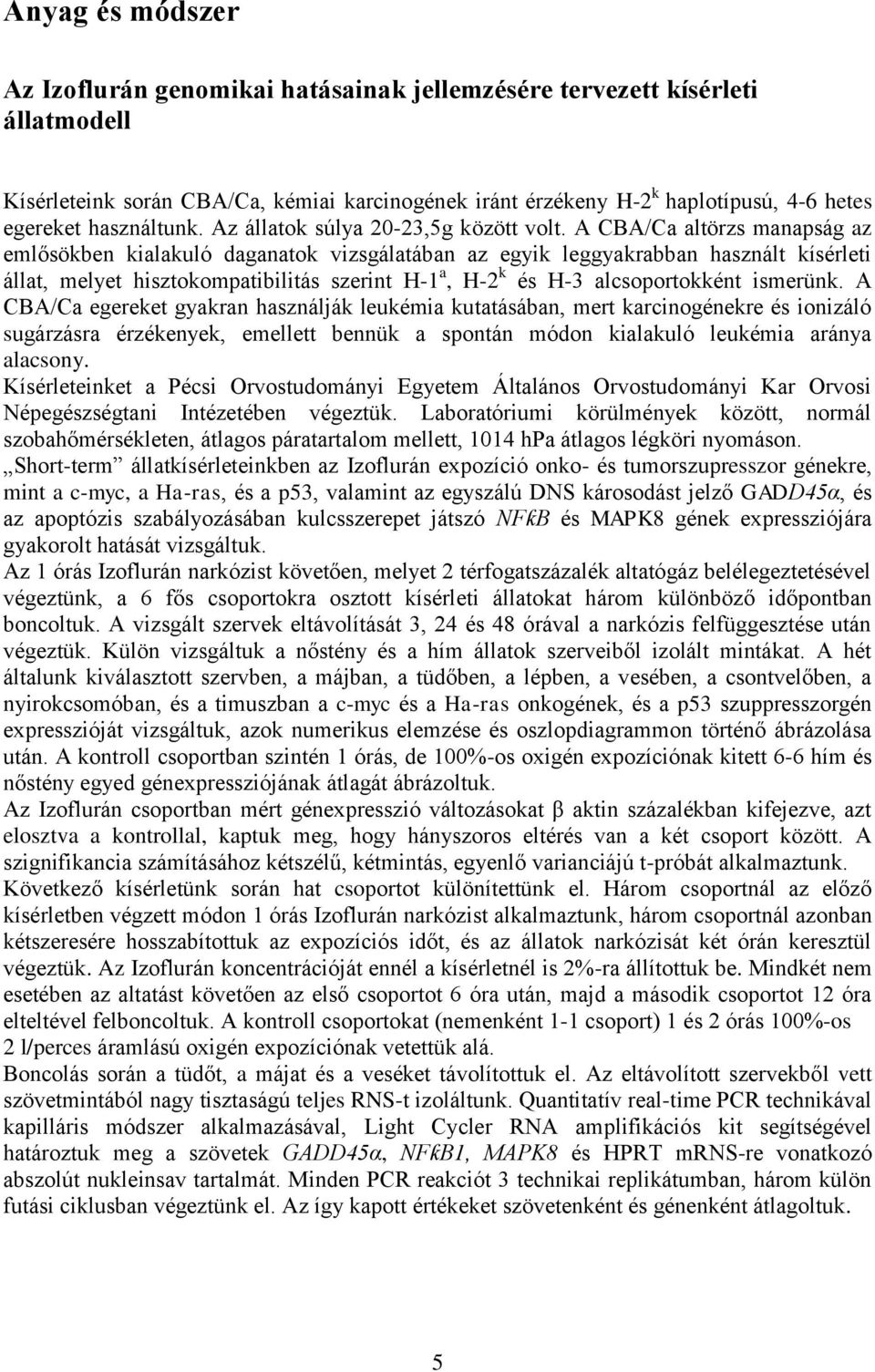 A CBA/Ca altörzs manapság az emlősökben kialakuló daganatok vizsgálatában az egyik leggyakrabban használt kísérleti állat, melyet hisztokompatibilitás szerint H-1 a, H-2 k és H-3 alcsoportokként