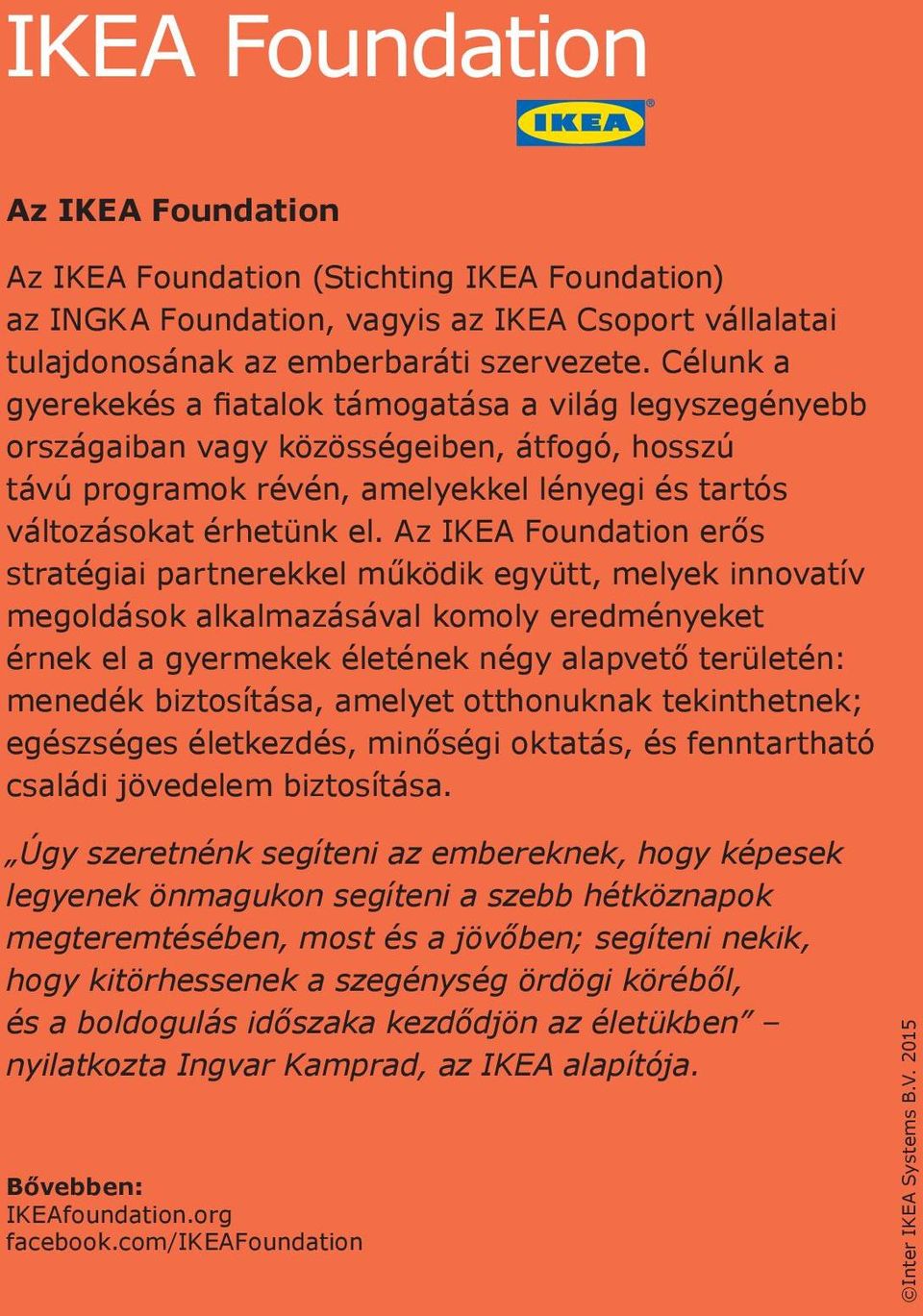 Az IKEA Foundation erős stratégiai partnerekkel működik együtt, melyek innovatív megoldások alkalmazásával komoly eredményeket érnek el a gyermekek életének négy alapvető területén: menedék