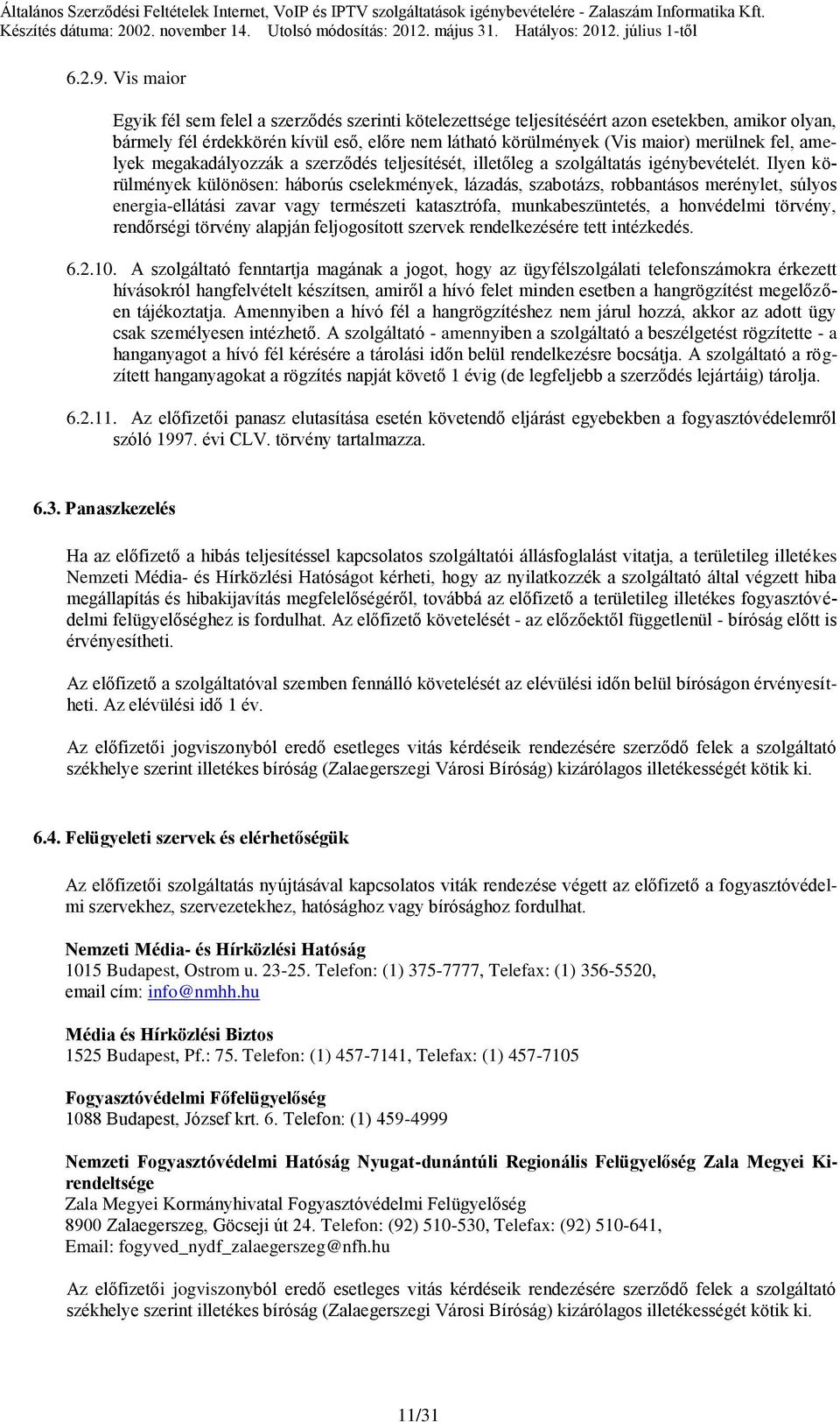 Vis maior Egyik fél sem felel a szerződés szerinti kötelezettsége teljesítéséért azon esetekben, amikor olyan, bármely fél érdekkörén kívül eső, előre nem látható körülmények (Vis maior) merülnek