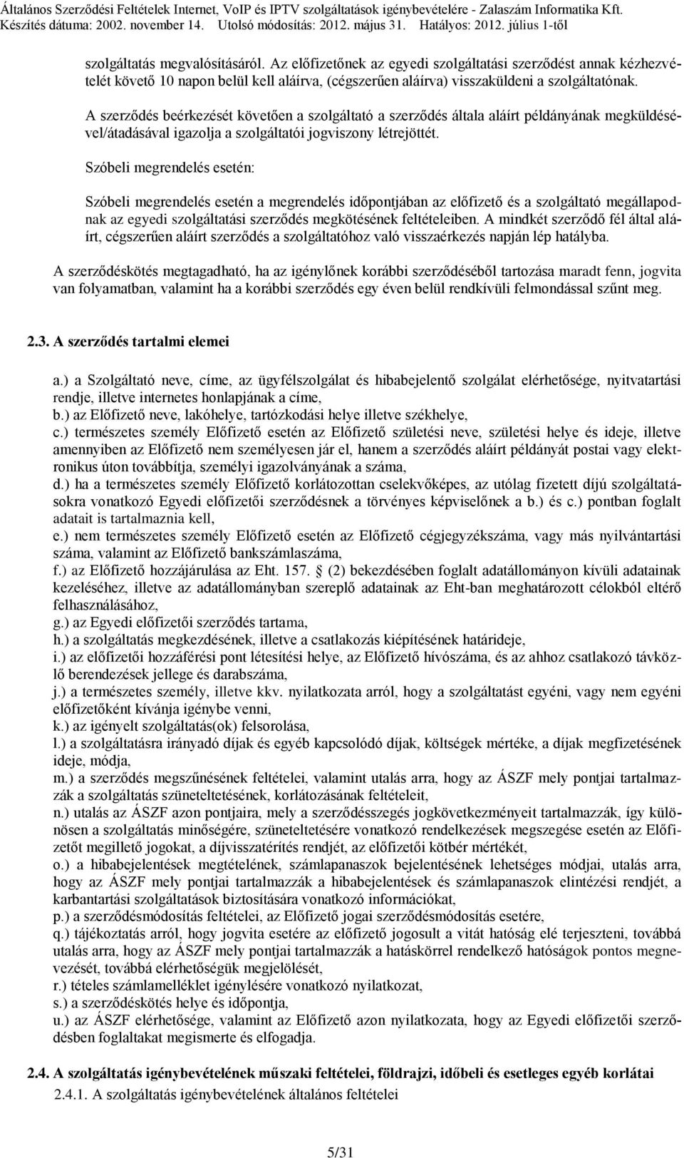 Az előfizetőnek az egyedi szolgáltatási szerződést annak kézhezvételét követő 10 napon belül kell aláírva, (cégszerűen aláírva) visszaküldeni a szolgáltatónak.