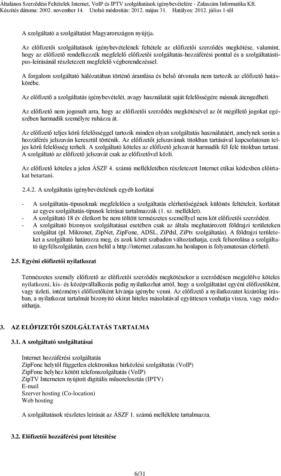 Az előfizetői szolgáltatások igénybevételének feltétele az előfizetői szerződés megkötése, valamint, hogy az előfizető rendelkezzék megfelelő előfizetői szolgáltatás-hozzáférési ponttal és a