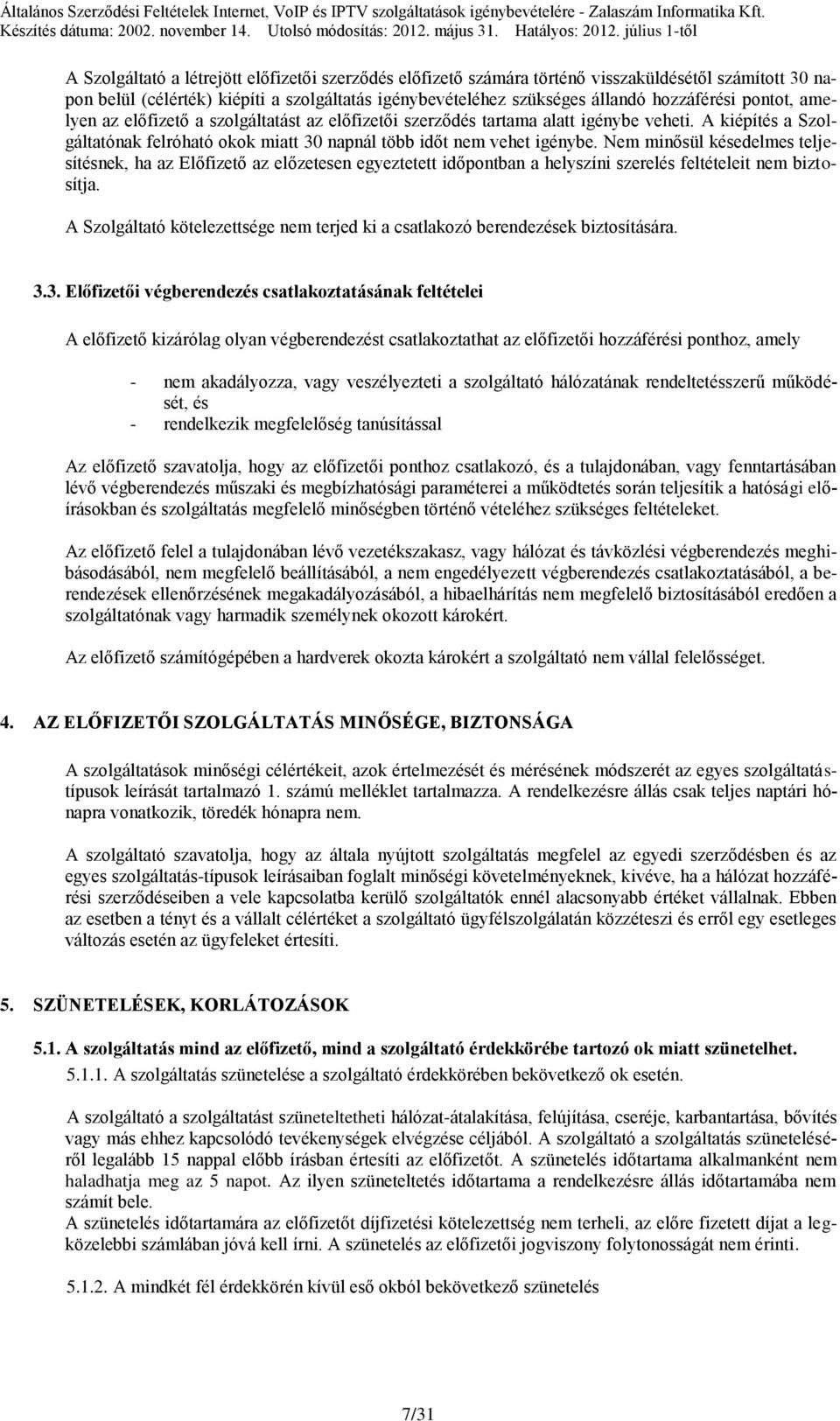 hozzáférési pontot, amelyen az előfizető a szolgáltatást az előfizetői szerződés tartama alatt igénybe veheti. A kiépítés a Szolgáltatónak felróható okok miatt 30 napnál több időt nem vehet igénybe.
