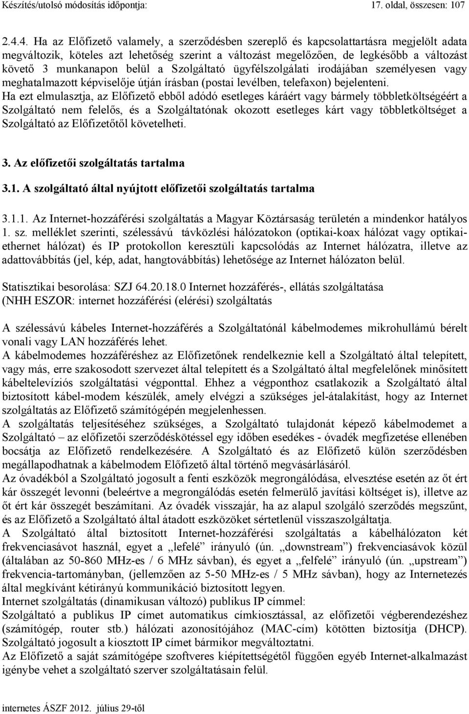 munkanapon belül a Szolgáltató ügyfélszolgálati irodájában személyesen vagy meghatalmazott képviselője útján írásban (postai levélben, telefaxon) bejelenteni.