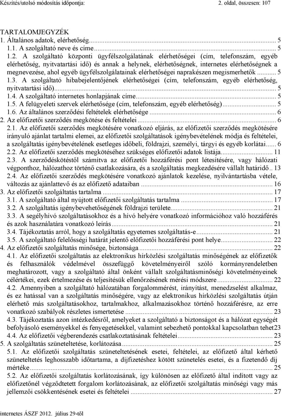 A szolgáltató központi ügyfélszolgálatának elérhetőségei (cím, telefonszám, egyéb elérhetőség, nyitvatartási idő) és annak a helynek, elérhetőségnek, internetes elérhetőségnek a megnevezése, ahol