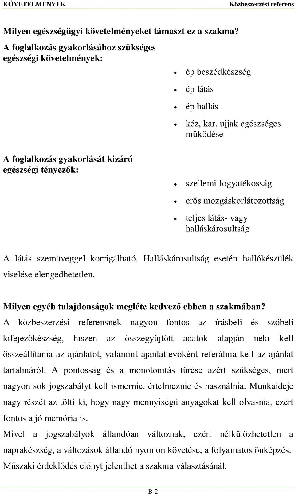 fogyatékosság erős mozgáskorlátozottság teljes látás- vagy halláskárosultság A látás szemüveggel korrigálható. Halláskárosultság esetén hallókészülék viselése elengedhetetlen.