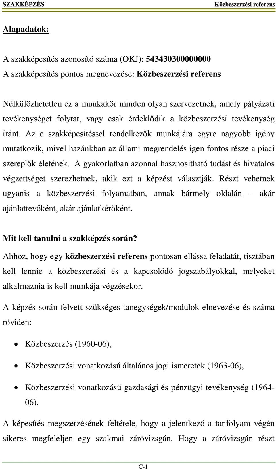 Az e szakképesítéssel rendelkezők munkájára egyre nagyobb igény mutatkozik, mivel hazánkban az állami megrendelés igen fontos része a piaci szereplők életének.