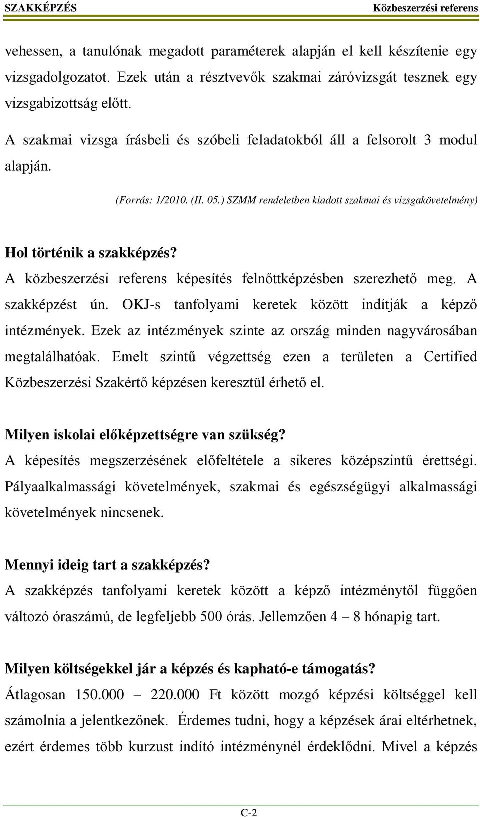 A közbeszerzési referens képesítés felnőttképzésben szerezhető meg. A szakképzést ún. OKJ-s tanfolyami keretek között indítják a képző intézmények.