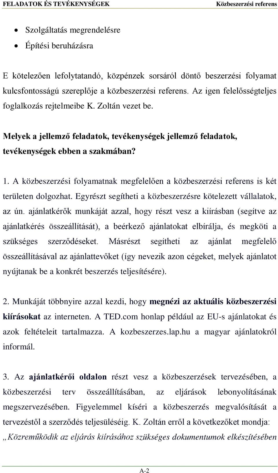 A közbeszerzési folyamatnak megfelelően a közbeszerzési referens is két területen dolgozhat. Egyrészt segítheti a közbeszerzésre kötelezett vállalatok, az ún.