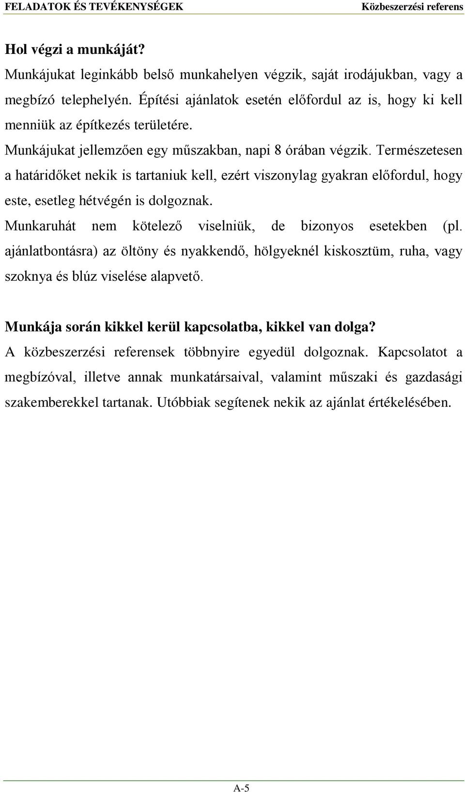 Természetesen a határidőket nekik is tartaniuk kell, ezért viszonylag gyakran előfordul, hogy este, esetleg hétvégén is dolgoznak. Munkaruhát nem kötelező viselniük, de bizonyos esetekben (pl.