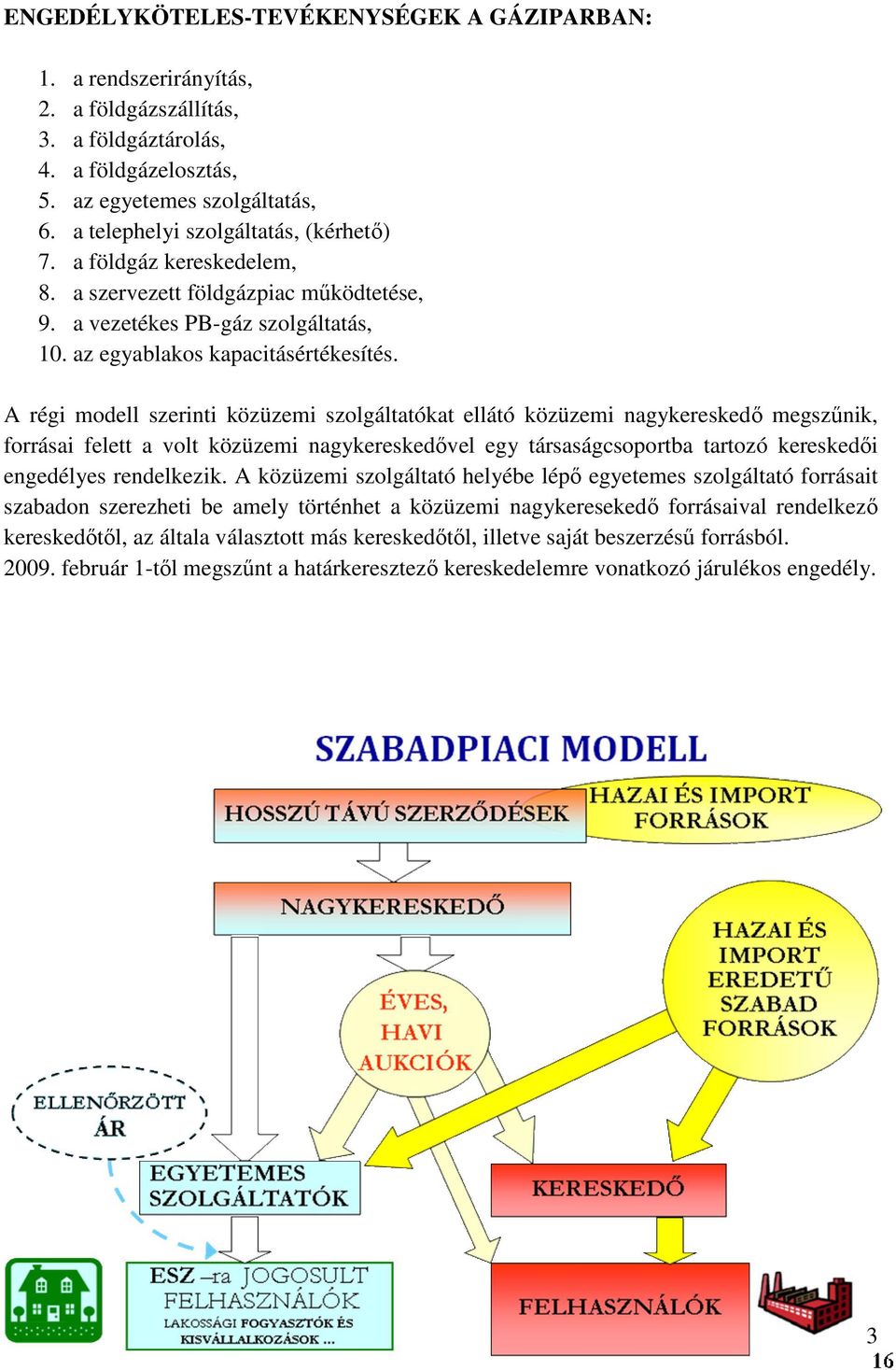 A régi modell szerinti közüzemi szolgáltatókat ellátó közüzemi nagykereskedı megszőnik, forrásai felett a volt közüzemi nagykereskedıvel egy társaságcsoportba tartozó kereskedıi engedélyes