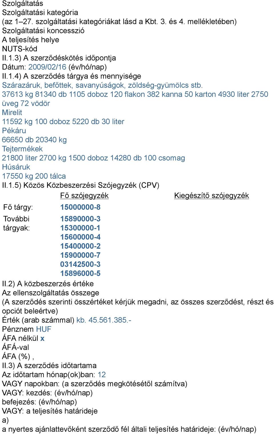 37613 kg 81340 db 1105 doboz 120 flakon 382 kanna 50 karton 4930 liter 2750 üveg 72 vödör Mirelit 11592 kg 100 doboz 5220 db 30 liter Pékáru 66650 db 20340 kg Tejtermékek 21800 liter 2700 kg 1500