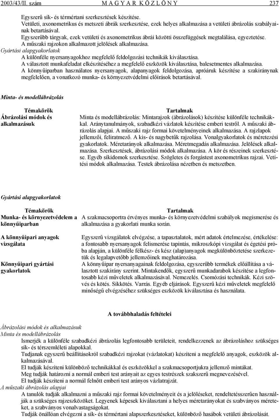 Egyszerűbb tárgyak, ezek vetületi és axonometrikus ábrái közötti összefüggések megtalálása, egyeztetése. A műszaki rajzokon alkalmazott jelölések alkalmazása.