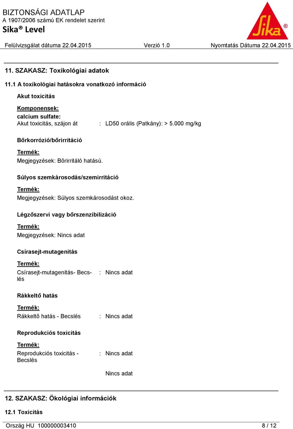 000 mg/kg Bőrkorrózió/bőrirritáció Megjegyzések: Bőrirritáló hatású. Súlyos szemkárosodás/szemirritáció Megjegyzések: Súlyos szemkárosodást okoz.