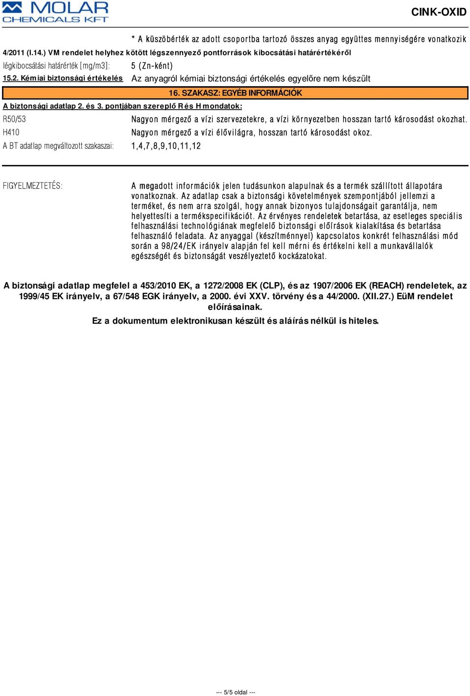Kémiai biztonsági értékelés Az anyagról kémiai biztonsági értékelés egyelőre nem készült 16. SZAKASZ: EGYÉB INFORMÁCIÓK A biztonsági adatlap 2. és 3.