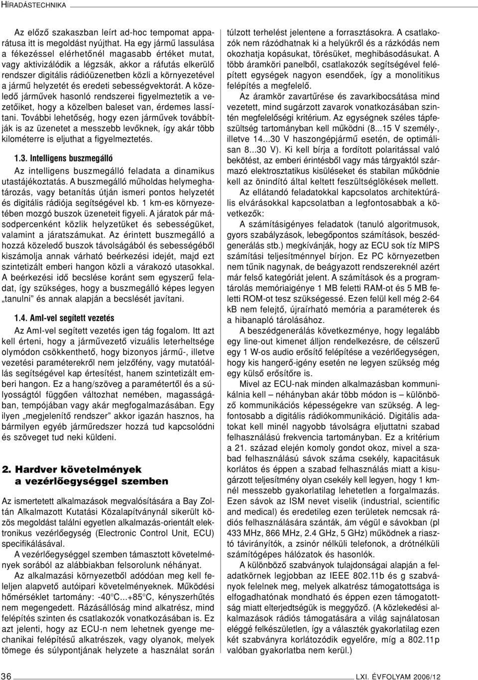 helyzetét és eredeti sebességvektorát. A közeledô jármûvek hasonló rendszerei figyelmeztetik a vezetôiket, hogy a közelben baleset van, érdemes lassítani.