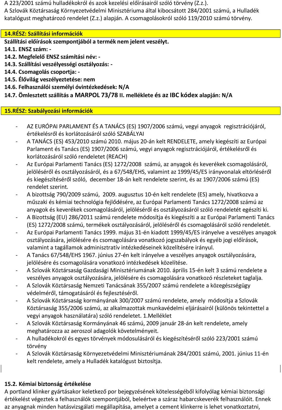 RÉSZ: Szállítási információk Szállítási előírások szempontjából a termék nem jelent veszélyt. 14.1. ENSZ szám: - 14.2. Megfelelő ENSZ számítási név: - 14.3. Szállítási veszélyességi osztályozás: - 14.