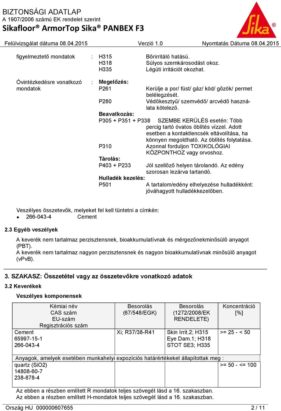 Beavatkozás: P305 + P351 + P338 SZEMBE KERÜLÉS esetén: Több percig tartó óvatos öblítés vízzel. Adott esetben a kontaktlencsék eltávolítása, ha könnyen megoldható. Az öblítés folytatása.