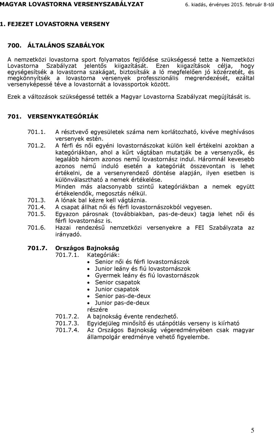 Ezek vlozsok szükségessé eék Mgy Lovson Szblyz egújís is. 701. VERSENYKATEGÓRIÁK 701.1. A észvevő egyesüleek sz ne kolozhó, kivéve eghívsos vesenyek esén. 701.2.