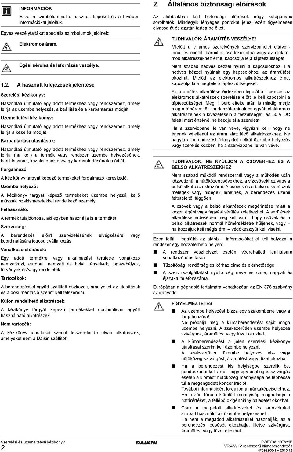 Mielőtt a villamos szerelvények szervizpanelét eltávolítaná, és mielőtt bármit is csatlakoztatna vagy az elektromos alkatrészekhez érne, kapcsolja le a tápfeszültséget.