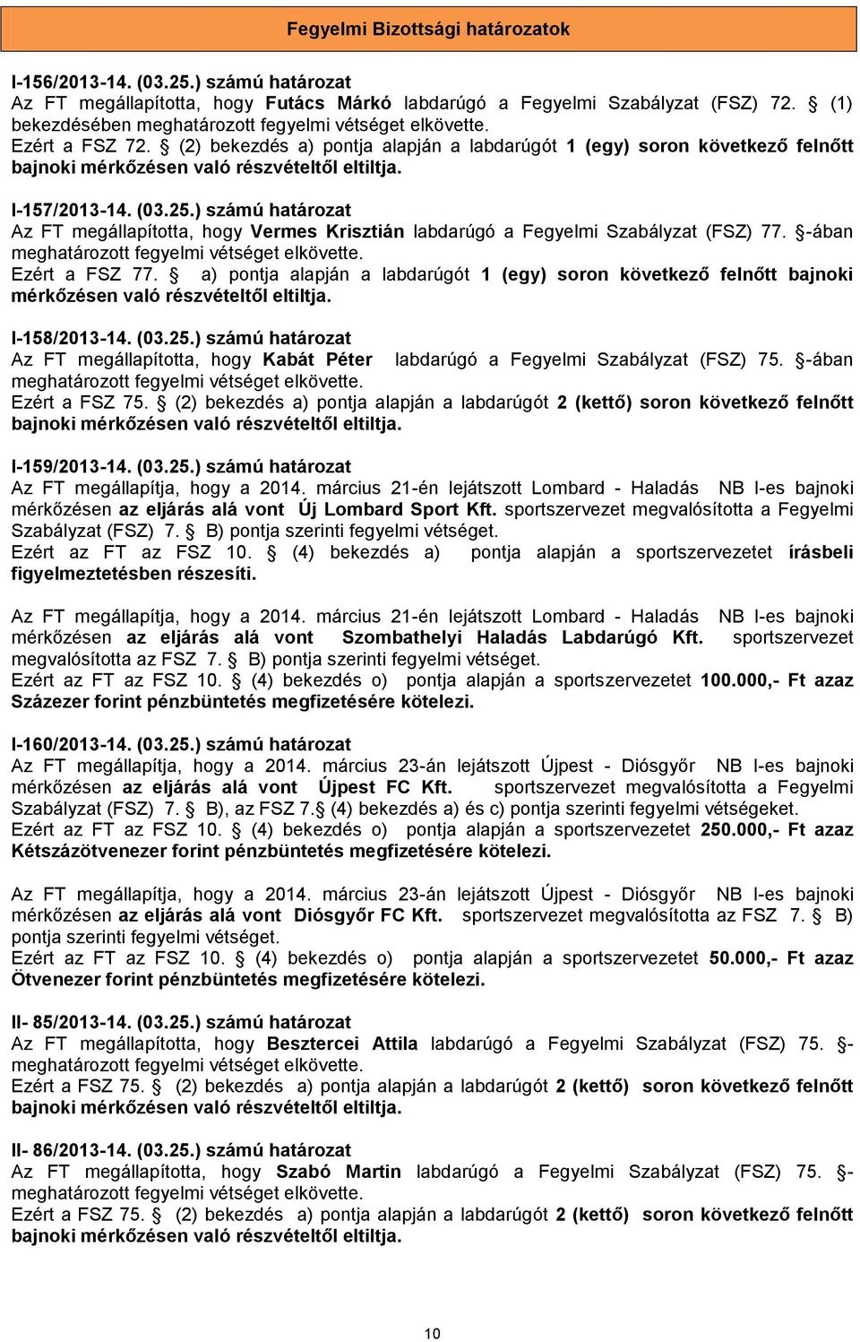 ) számú határozat Az FT megállapította, hogy Vermes Krisztián labdarúgó a Fegyelmi Szabályzat (FSZ) 77. -ában meghatározott fegyelmi vétséget elkövette. Ezért a FSZ 77.