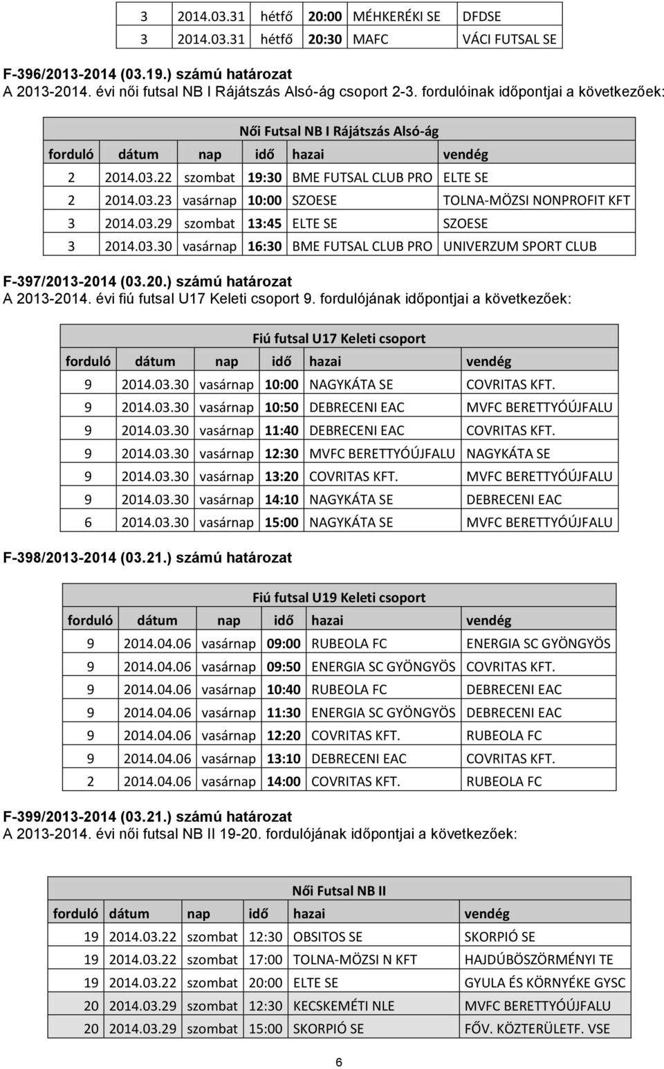 03.30 vasárnap 16:30 BME FUTSAL CLUB PRO UNIVERZUM SPORT CLUB F-397/2013-2014 (03.20.) számú határozat A 2013-2014. évi fiú futsal U17 Keleti csoport 9.