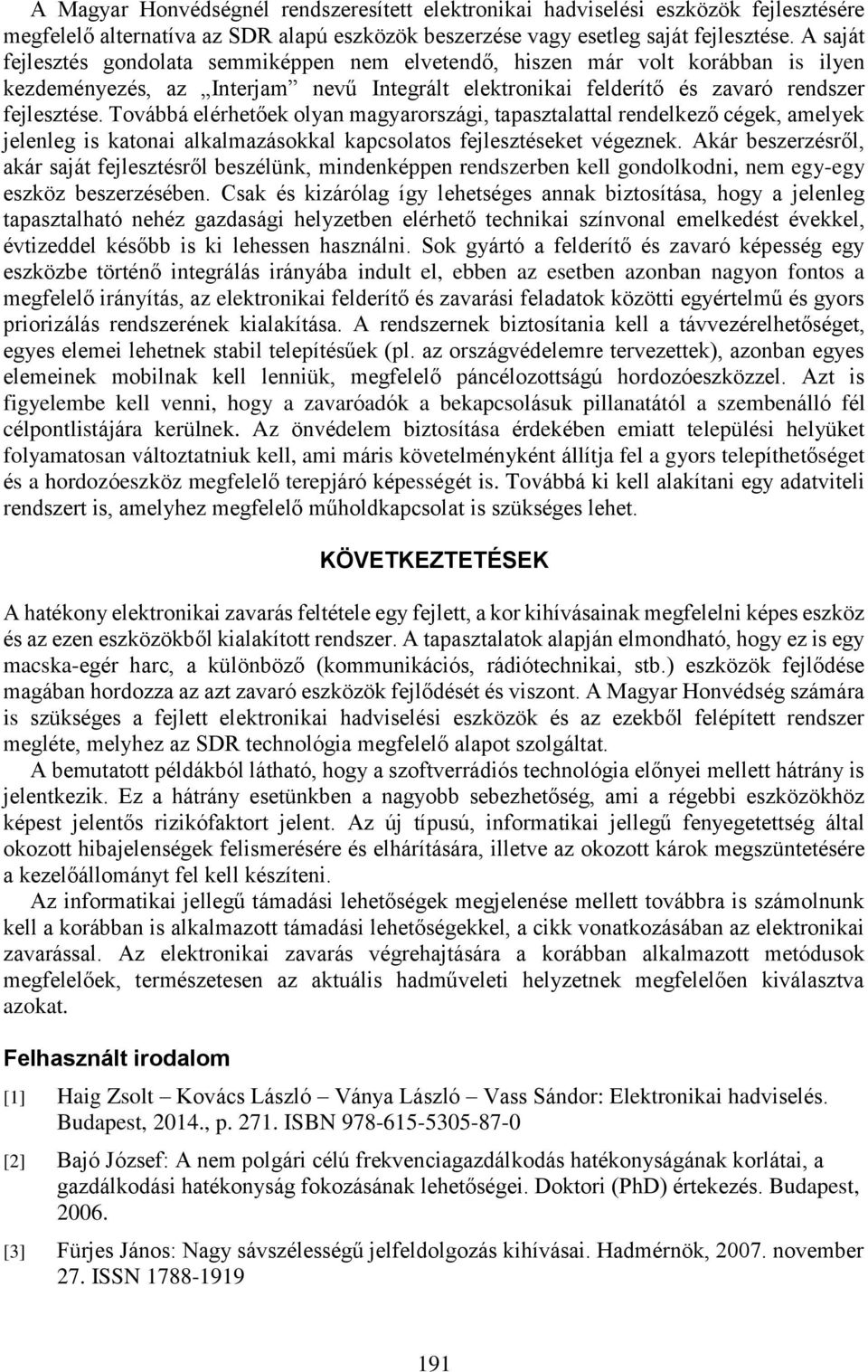 Továbbá elérhetőek olyan magyarországi, tapasztalattal rendelkező cégek, amelyek jelenleg is katonai alkalmazásokkal kapcsolatos fejlesztéseket végeznek.