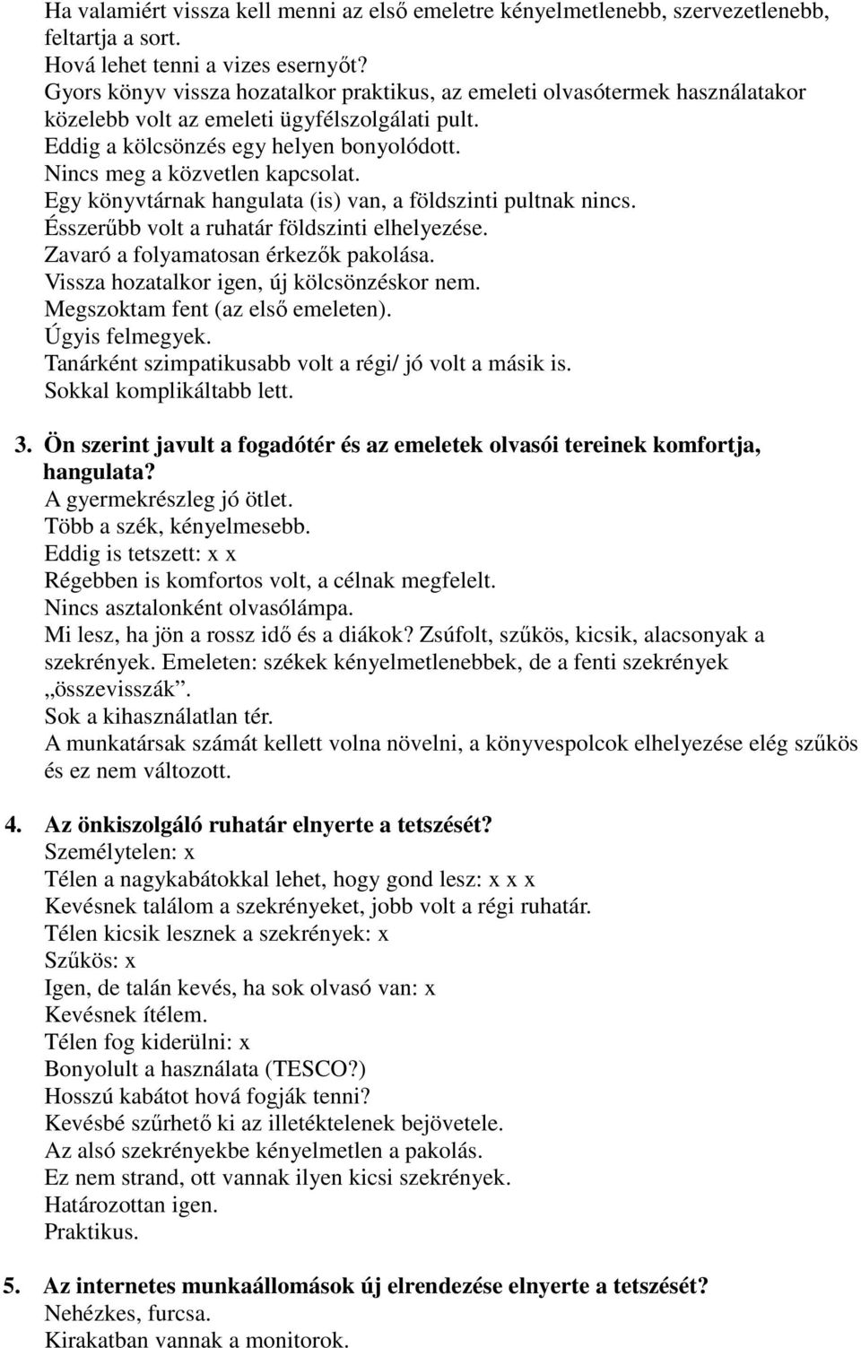 Nincs meg a közvetlen kapcsolat. Egy könyvtárnak hangulata (is) van, a földszinti pultnak nincs. Ésszerőbb volt a ruhatár földszinti elhelyezése. Zavaró a folyamatosan érkezık pakolása.