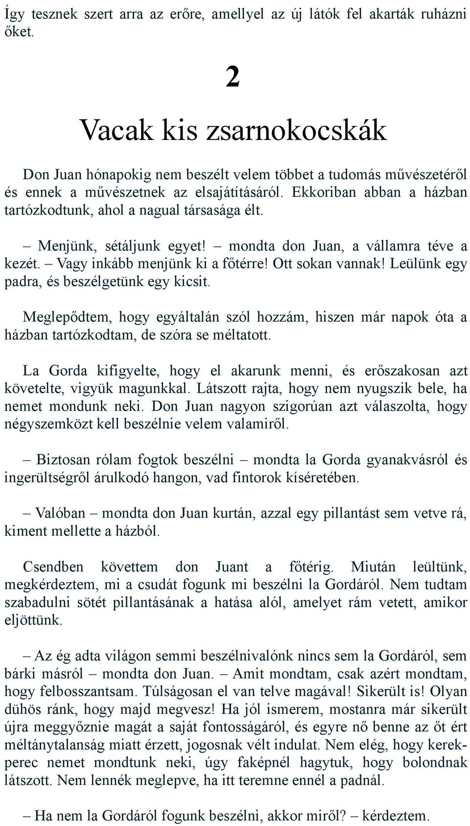 Ekkoriban abban a házban tartózkodtunk, ahol a nagual társasága élt. Menjünk, sétáljunk egyet! mondta don Juan, a vállamra téve a kezét. Vagy inkább menjünk ki a főtérre! Ott sokan vannak!