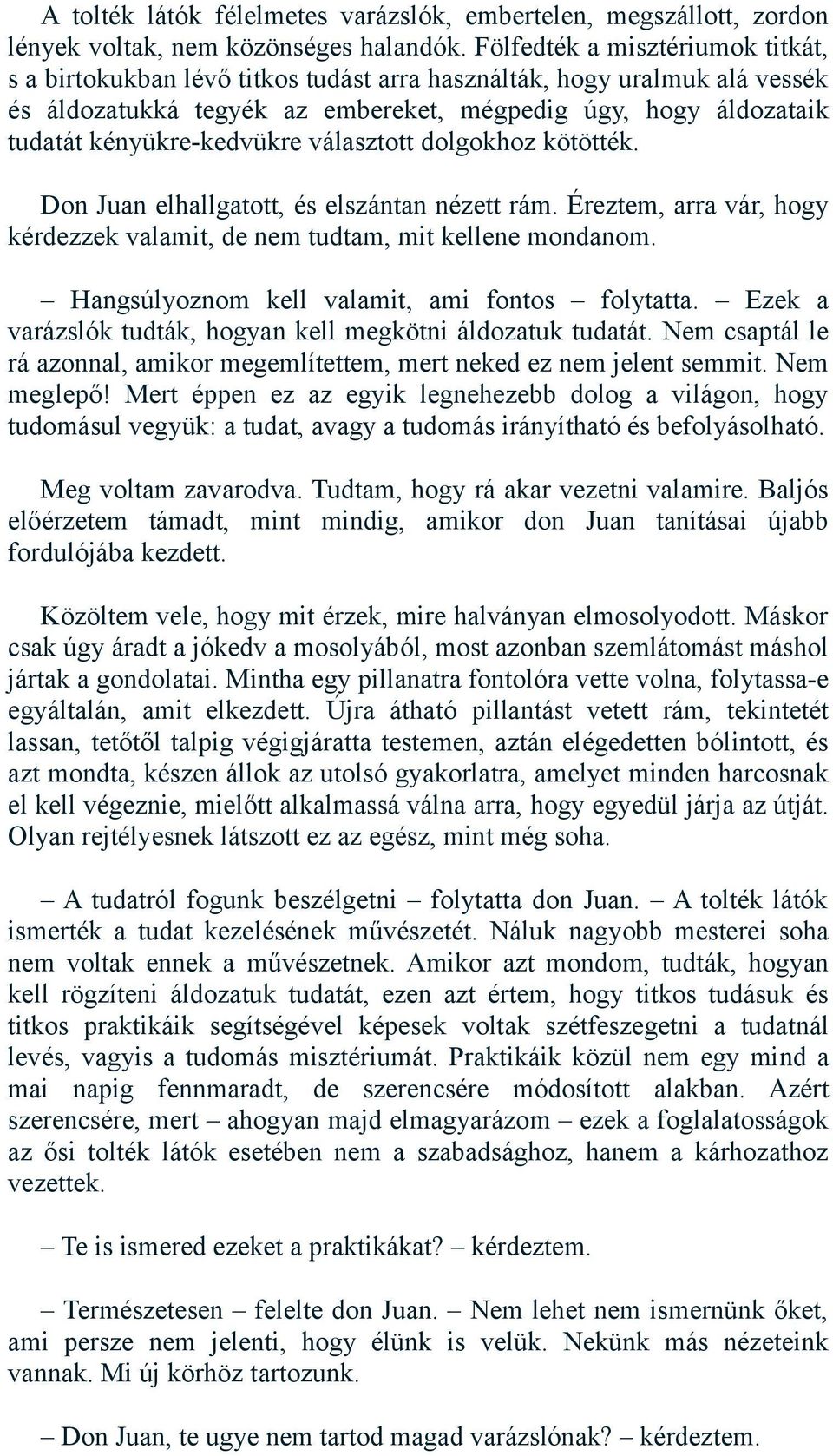 kényükre-kedvükre választott dolgokhoz kötötték. Don Juan elhallgatott, és elszántan nézett rám. Éreztem, arra vár, hogy kérdezzek valamit, de nem tudtam, mit kellene mondanom.