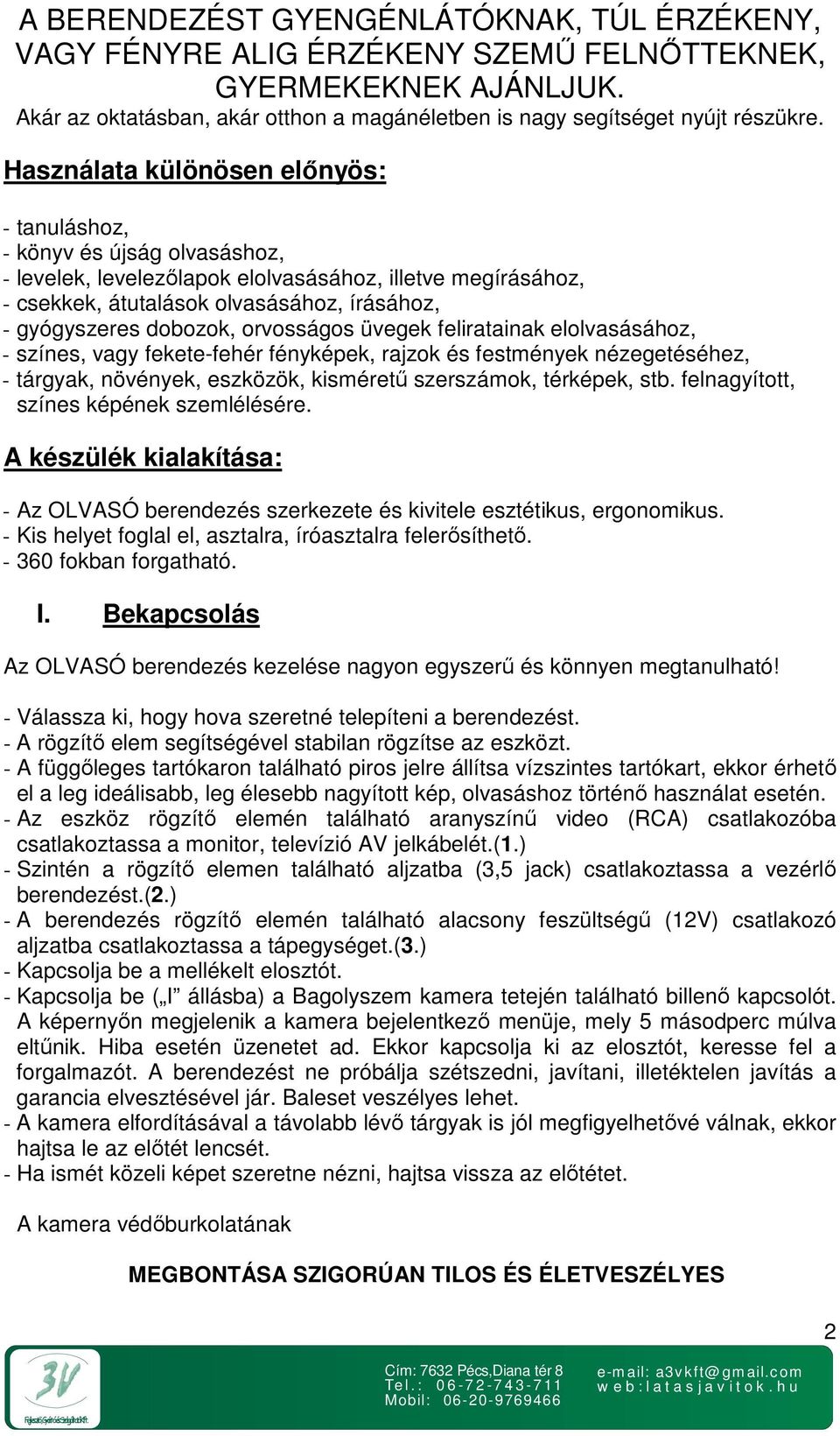 dobozok, orvosságos üvegek feliratainak elolvasásához, - színes, vagy fekete-fehér fényképek, rajzok és festmények nézegetéséhez, - tárgyak, növények, eszközök, kisméretű szerszámok, térképek, stb.