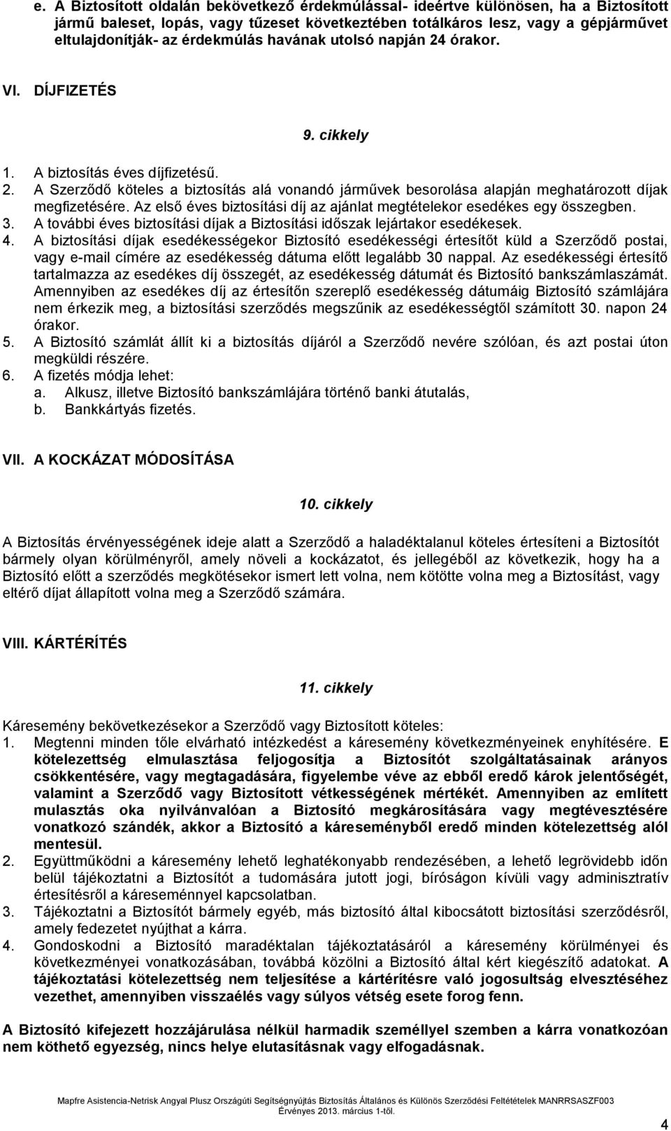 Az első éves biztosítási díj az ajánlat megtételekor esedékes egy összegben. 3. A további éves biztosítási díjak a Biztosítási időszak lejártakor esedékesek. 4.