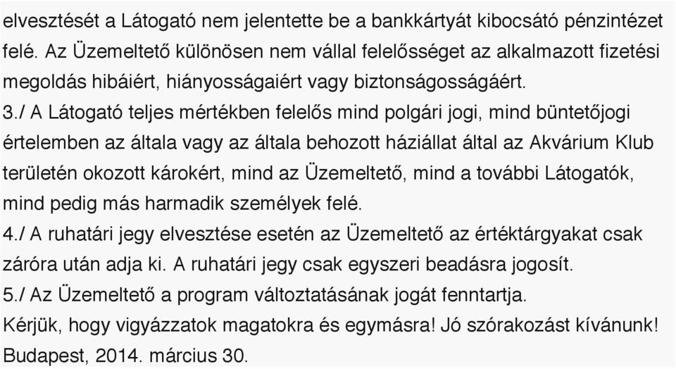 / A Látogató teljes mértékben felelős mind polgári jogi, mind büntetőjogi értelemben az általa vagy az általa behozott háziállat által az Akvárium Klub területén okozott károkért, mind az