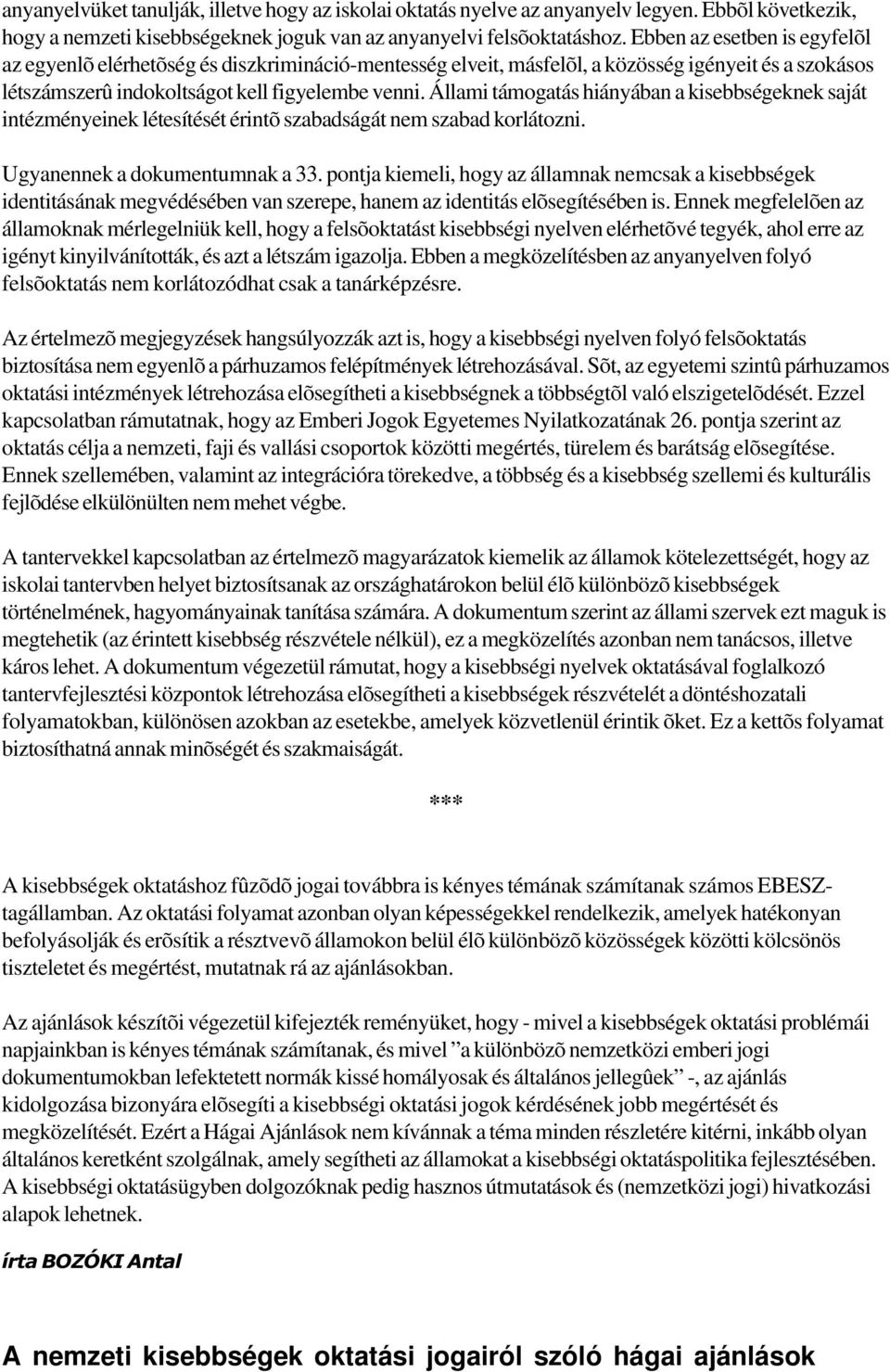 Állami támogatás hiányában a kisebbségeknek saját intézményeinek létesítését érintõ szabadságát nem szabad korlátozni. Ugyanennek a dokumentumnak a 33.