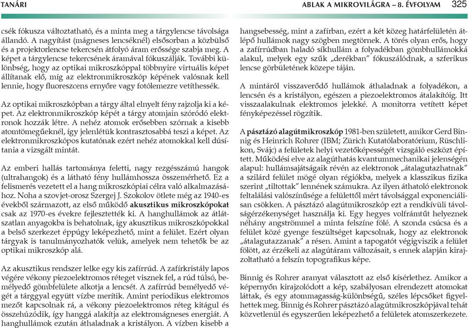 További különbség, hogy az optikai mikroszkóppal többnyire virtuális képet állítanak elő, míg az elektronmikroszkóp képének valósnak kell lennie, hogy fluoreszcens ernyőre vagy fotólemezre
