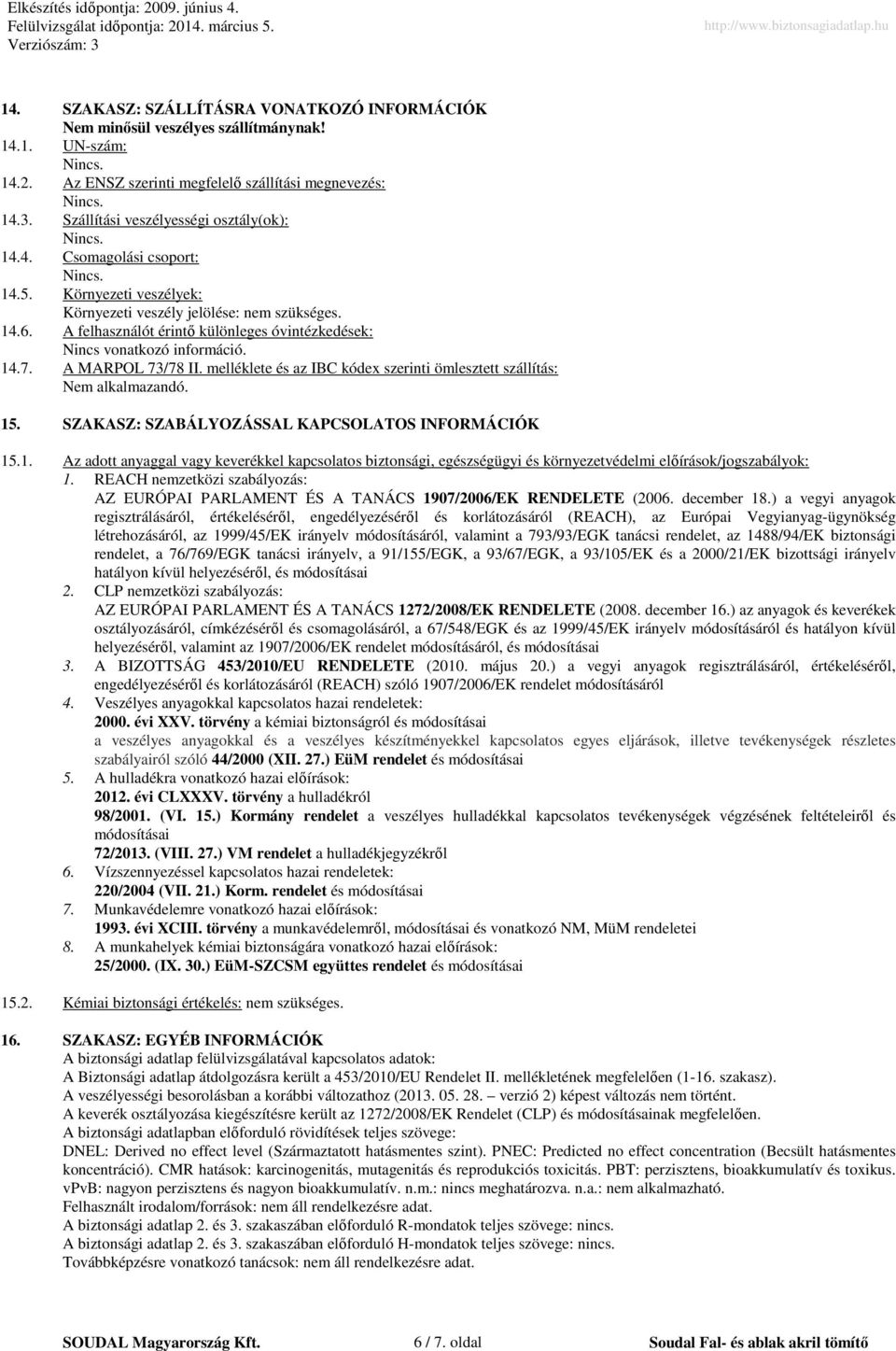 A felhasználót érintő különleges óvintézkedések: Nincs vonatkozó információ. 14.7. A MARPOL 73/78 II. melléklete és az IBC kódex szerinti ömlesztett szállítás: Nem alkalmazandó. 15.