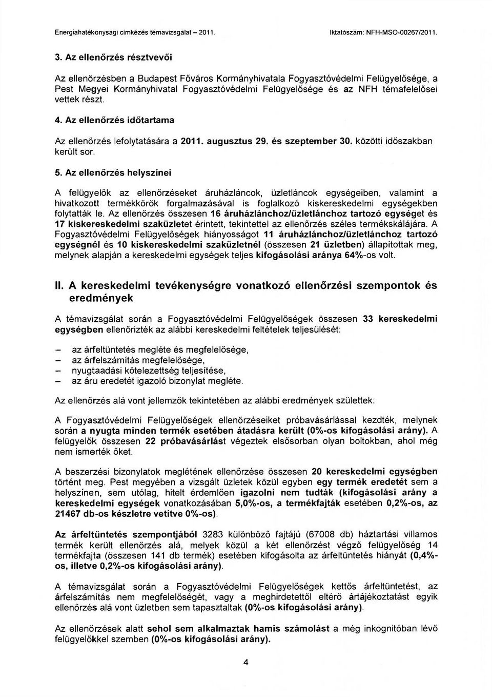 Az ellenőrzés helyszínei A felügyelők az ellenőrzéseket áruházláncok, üzletláncok egységeiben, valamint a hivatkozott termékkörök forgalmazásával is foglalkozó kiskereskedelmi egységekben folytatták