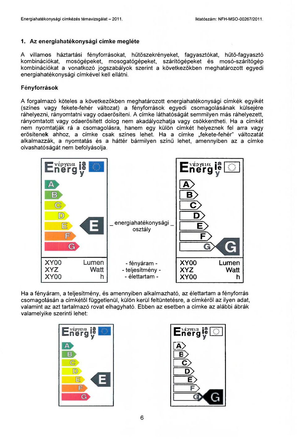 Fényforrások A forgalmazó köteles a következőkben meghatározott energiahatékonysági címkék egyikét (színes vagy fekete-fehér változat) a fényforrások egyedi csomagolásának külsejére ráhelyezni,
