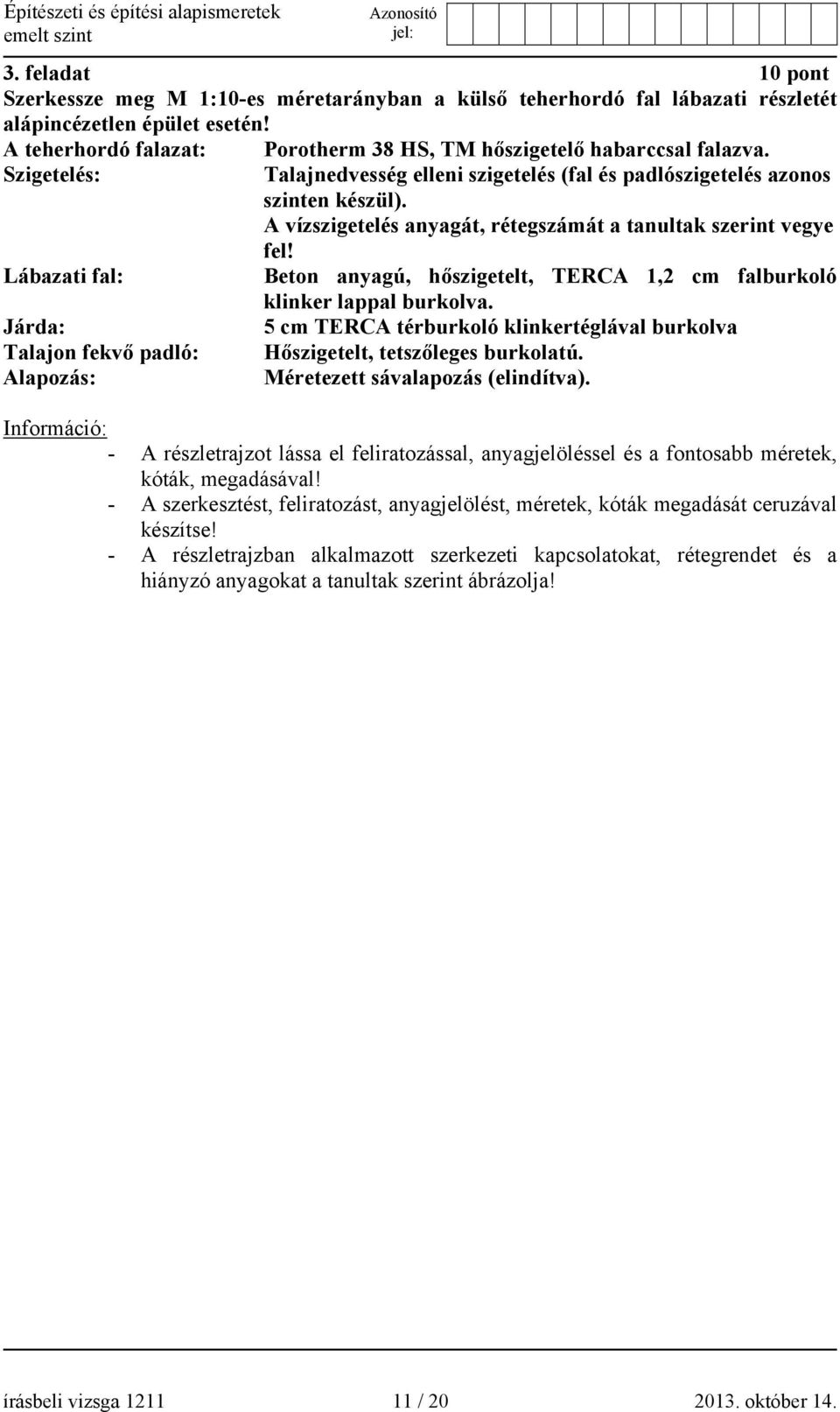 Talajnedvesség elleni szigetelés (fal és padlószigetelés azonos szinten készül). A vízszigetelés anyagát, rétegszámát a tanultak szerint vegye fel!