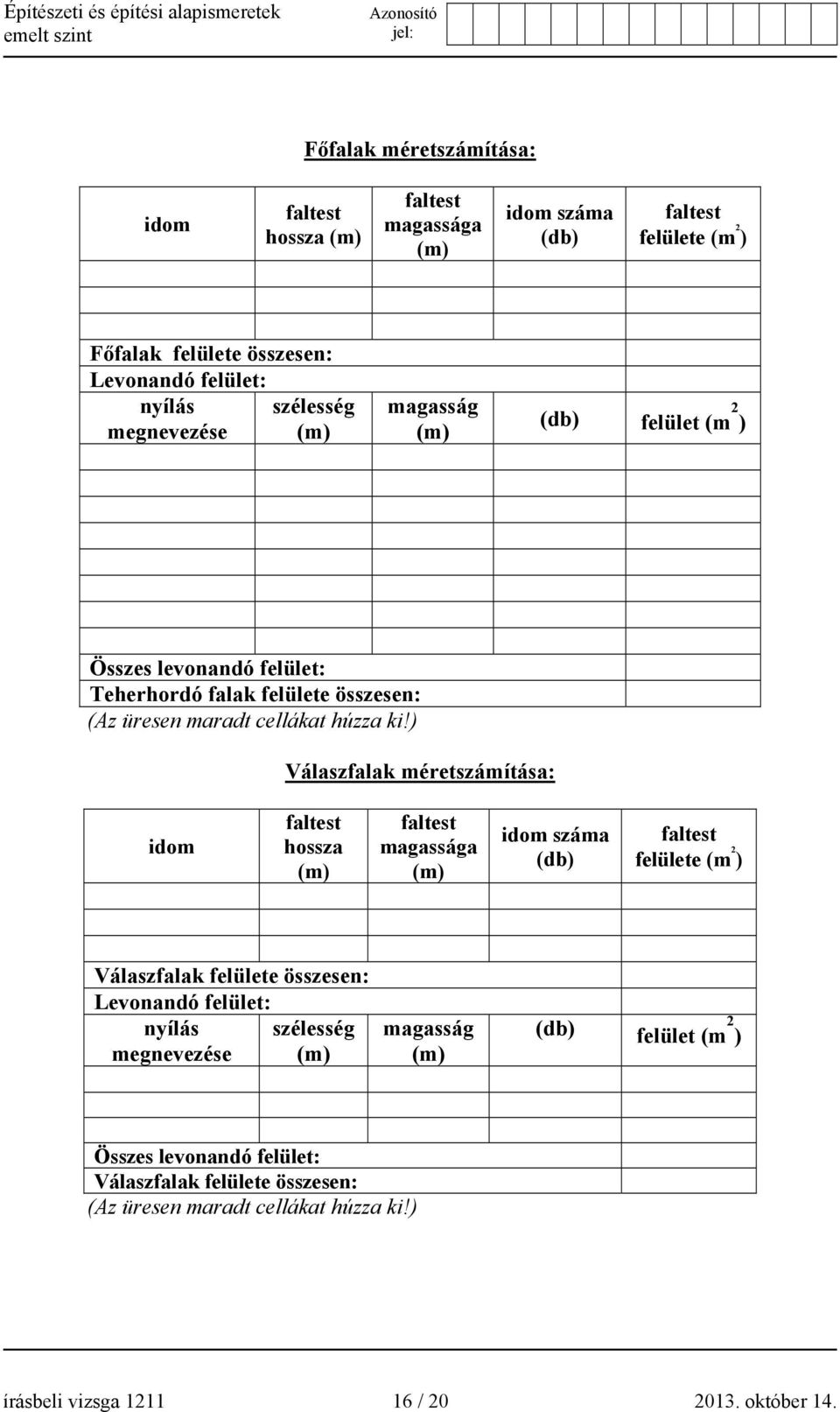 ) Válaszfalak méretszámítása: idom faltest hossza (m) faltest magassága (m) idom száma (db) faltest felülete (m 2 ) Válaszfalak felülete összesen: Levonandó felület: nyílás