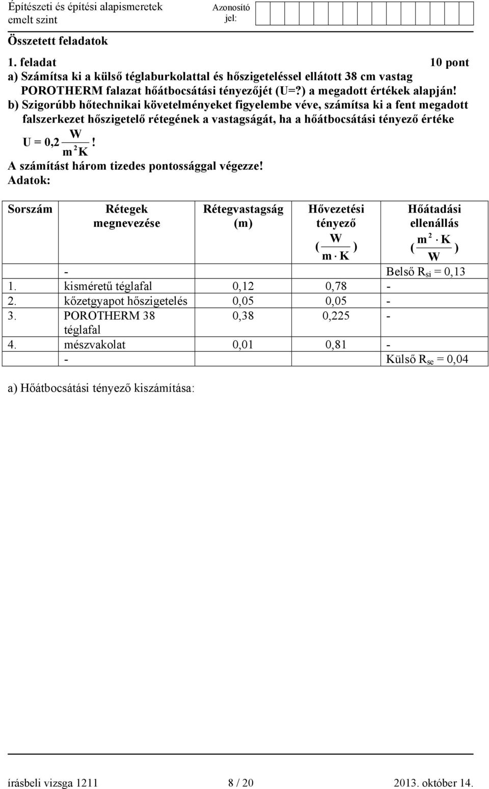 2 m K A számítást három tizedes pontossággal végezze! Adatok: Sorszám Rétegek megnevezése Rétegvastagság (m) Hővezetési tényező Hőátadási ellenállás W m 2 K ( ) ( ) m K W - Belső R si = 0,13 1.