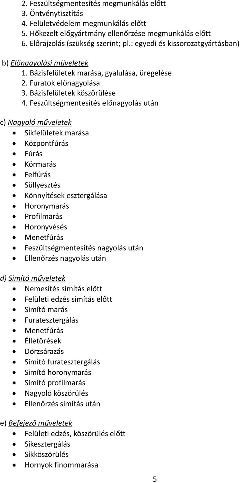 Feszültségmentesítés előnagyolás után c) Nagyoló műveletek Síkfelületek marása Központfúrás Fúrás Körmarás Felfúrás Süllyesztés Könnyítések esztergálása Horonymarás Profilmarás Horonyvésés Menetfúrás