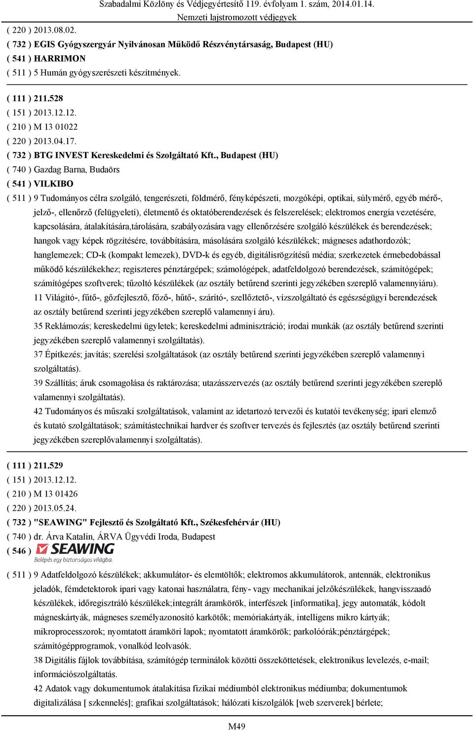 , Budapest (HU) ( 740 ) Gazdag Barna, Budaörs ( 541 ) VILKIBO ( 511 ) 9 Tudományos célra szolgáló, tengerészeti, földmérő, fényképészeti, mozgóképi, optikai, súlymérő, egyéb mérő-, jelző-, ellenőrző