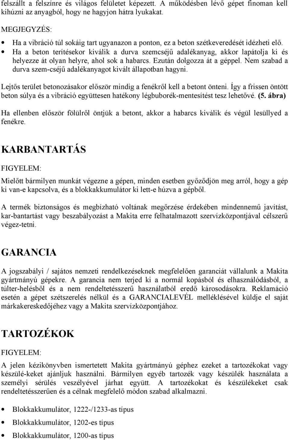 Ha a beton terítésekor kiválik a durva szemcséjű adalékanyag, akkor lapátolja ki és helyezze át olyan helyre, ahol sok a habarcs. Ezután dolgozza át a géppel.