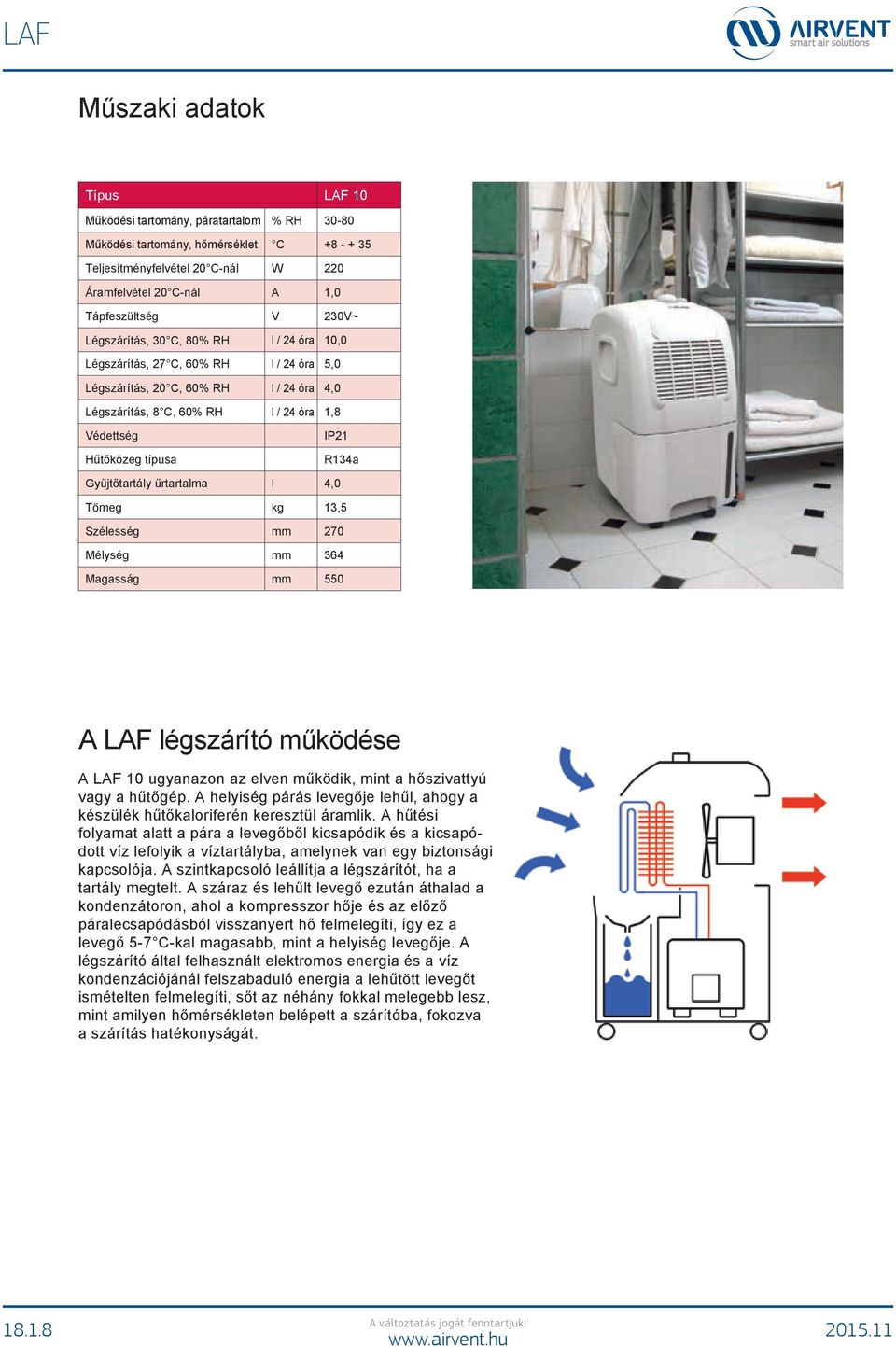 IP21 R134a Gyűjtőtartály űrtartalma l 4,0 Tömeg kg 13,5 Szélesség mm 270 Mélység mm 364 Magasság mm 550 A LAF légszárító működése A LAF 10 ugyanazon az elven működik, mint a hőszivattyú vagy a