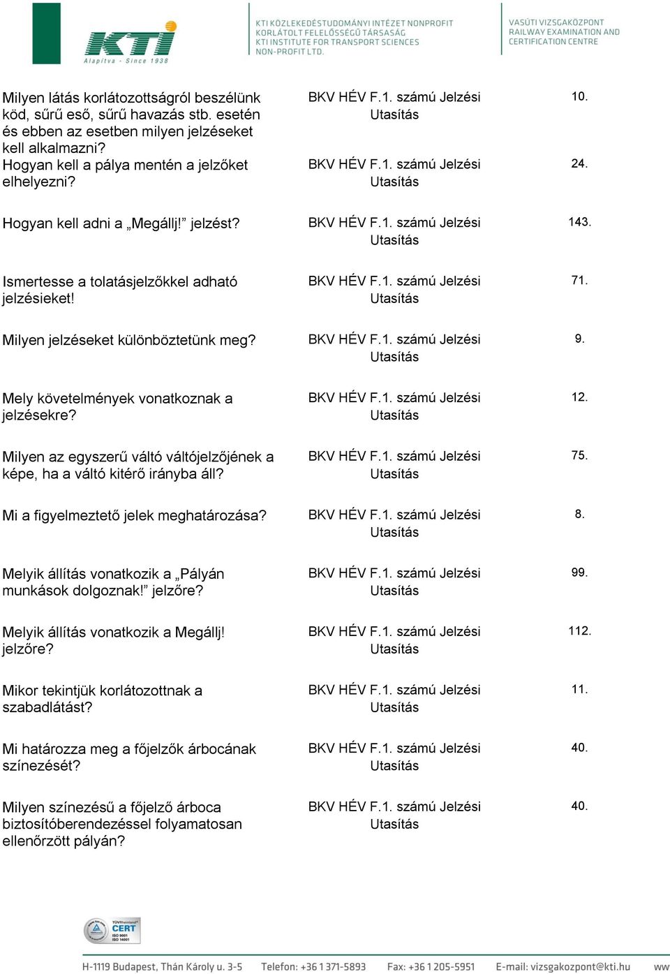 Milyen az egyszerű váltó váltójelzőjének a képe, ha a váltó kitérő irányba áll? 75. Mi a figyelmeztető jelek meghatározása? 8. Melyik állítás vonatkozik a Pályán munkások dolgoznak! jelzőre? 99.