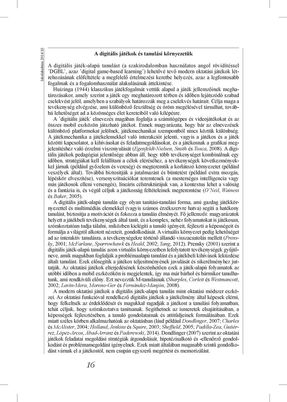 Huizinga (1944) klasszikus játékfogalmát vettük alapul a játék jellemzőinek meghatározásakor, amely szerint a játék egy meghatározott térben és időben lejátszódó szabad cselekvést jelöl, amelyben a