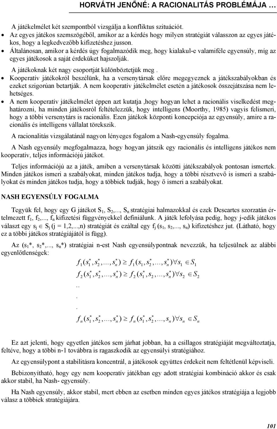 Általánosan, amikor a kérdés úgy fogalmazódik meg, hogy kialakul-e valamiféle egyensúly, míg az egyes játékosok a saját érdeküket hajszolják. A játékoknak két nagy csoportját különböztetjük meg.