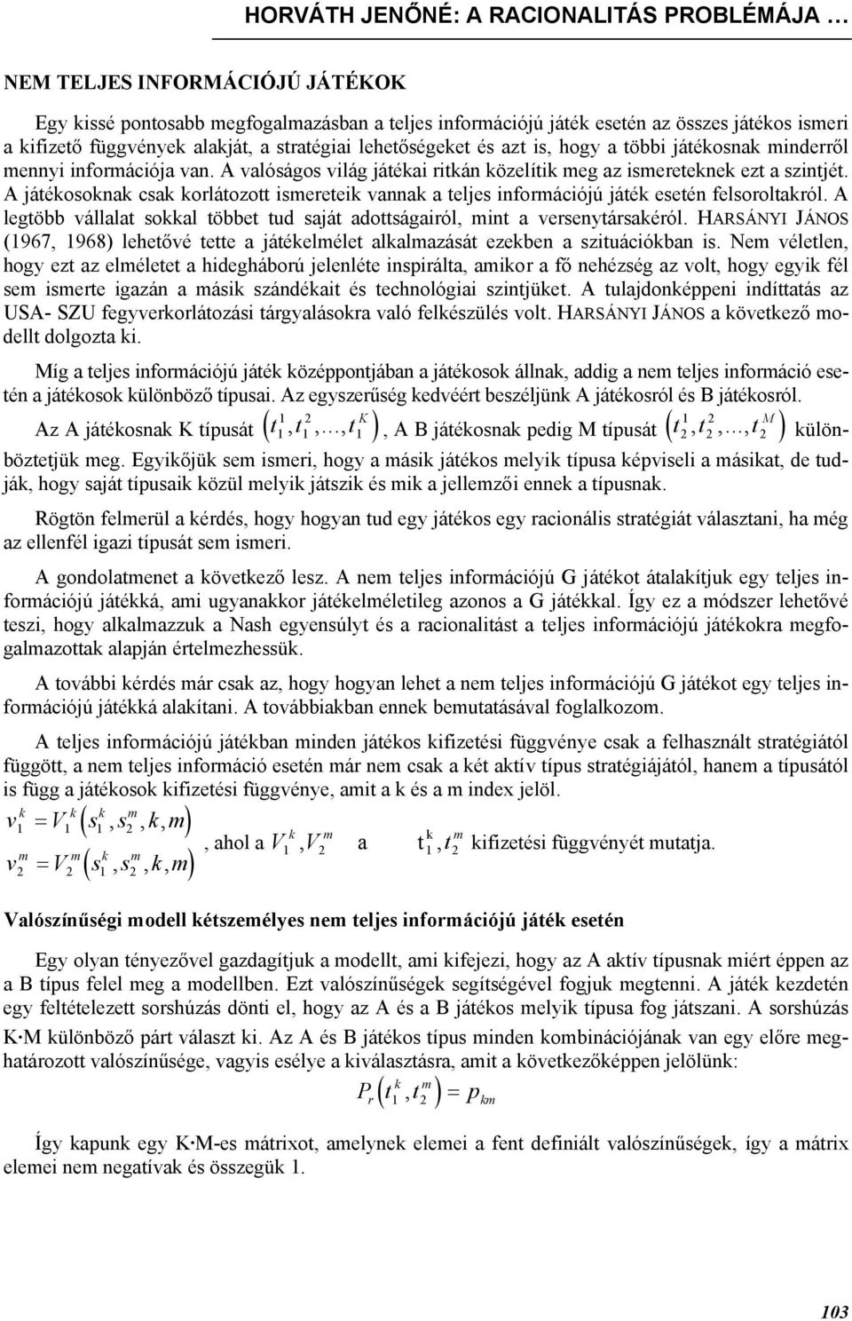 A játékosoknak csak korlátozott ismereteik vannak a teljes információjú játék esetén felsoroltakról. A legtöbb vállalat sokkal többet tud saját adottságairól, mint a versenytársakéról.