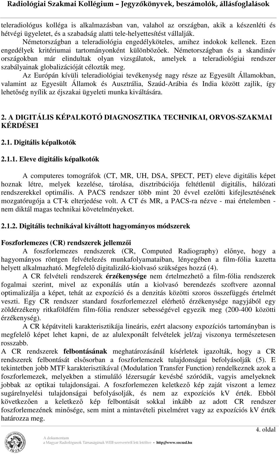 Németországban és a skandináv országokban már elindultak olyan vizsgálatok, amelyek a teleradiológiai rendszer szabályainak globalizációját célozták meg.