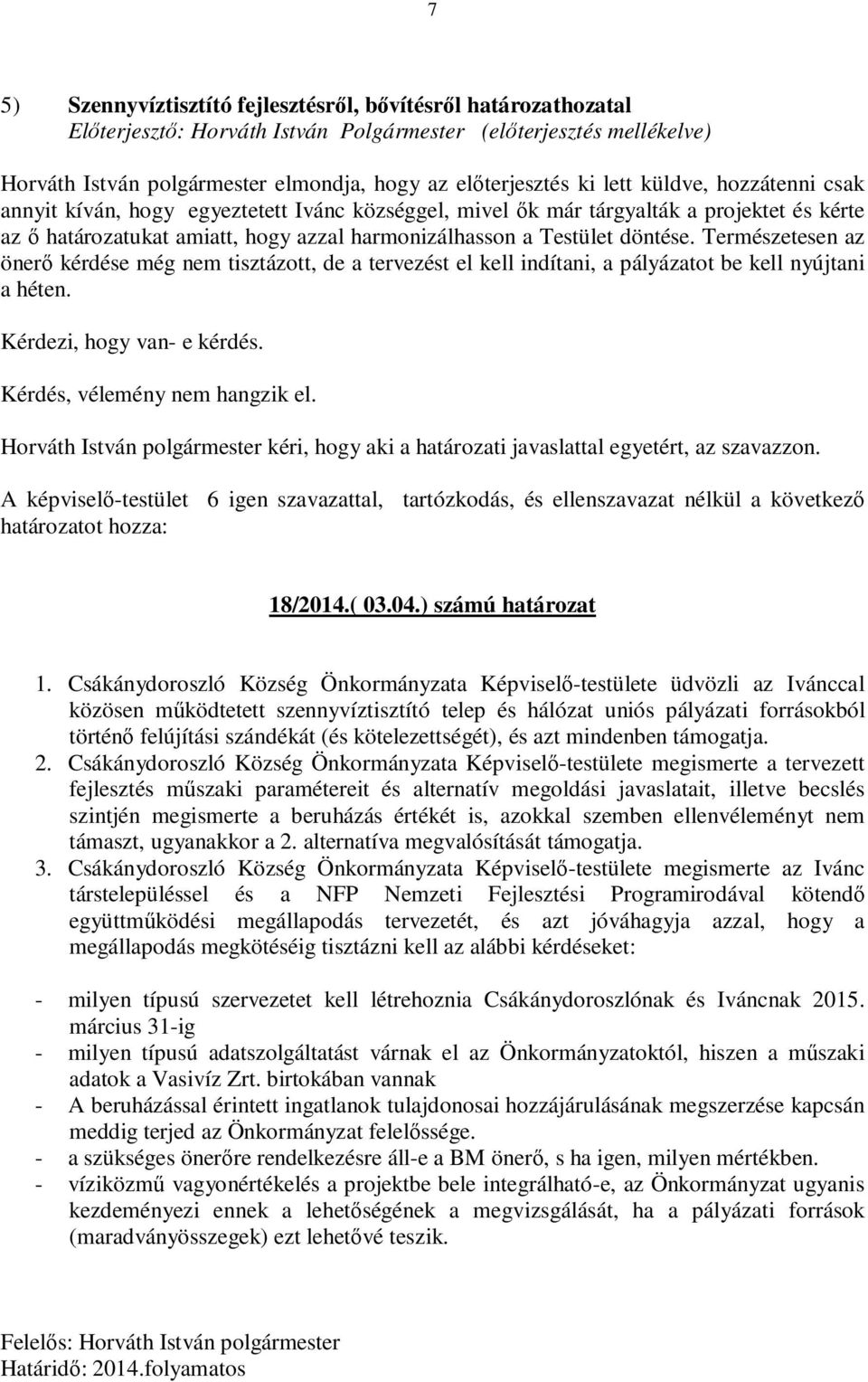 Természetesen az önerő kérdése még nem tisztázott, de a tervezést el kell indítani, a pályázatot be kell nyújtani a héten. Kérdezi, hogy van- e kérdés. Kérdés, vélemény nem hangzik el.